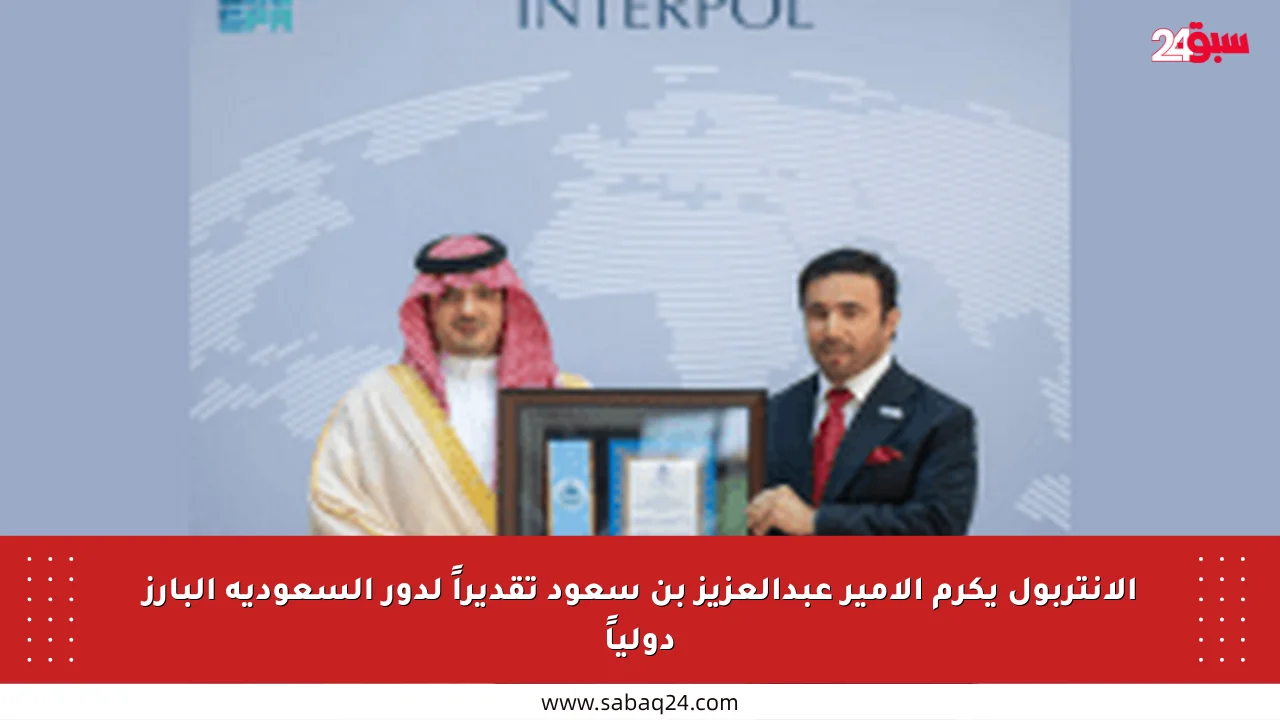 الإنتربول يكرم الأمير عبدالعزيز بن سعود تقديراً لدور السعودية البارز دولياً